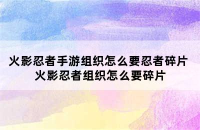 火影忍者手游组织怎么要忍者碎片 火影忍者组织怎么要碎片